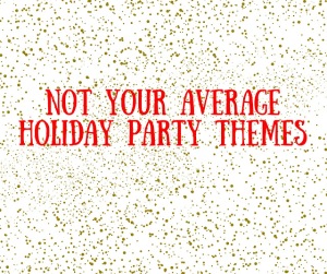 Not Your Average Holiday Party Themes